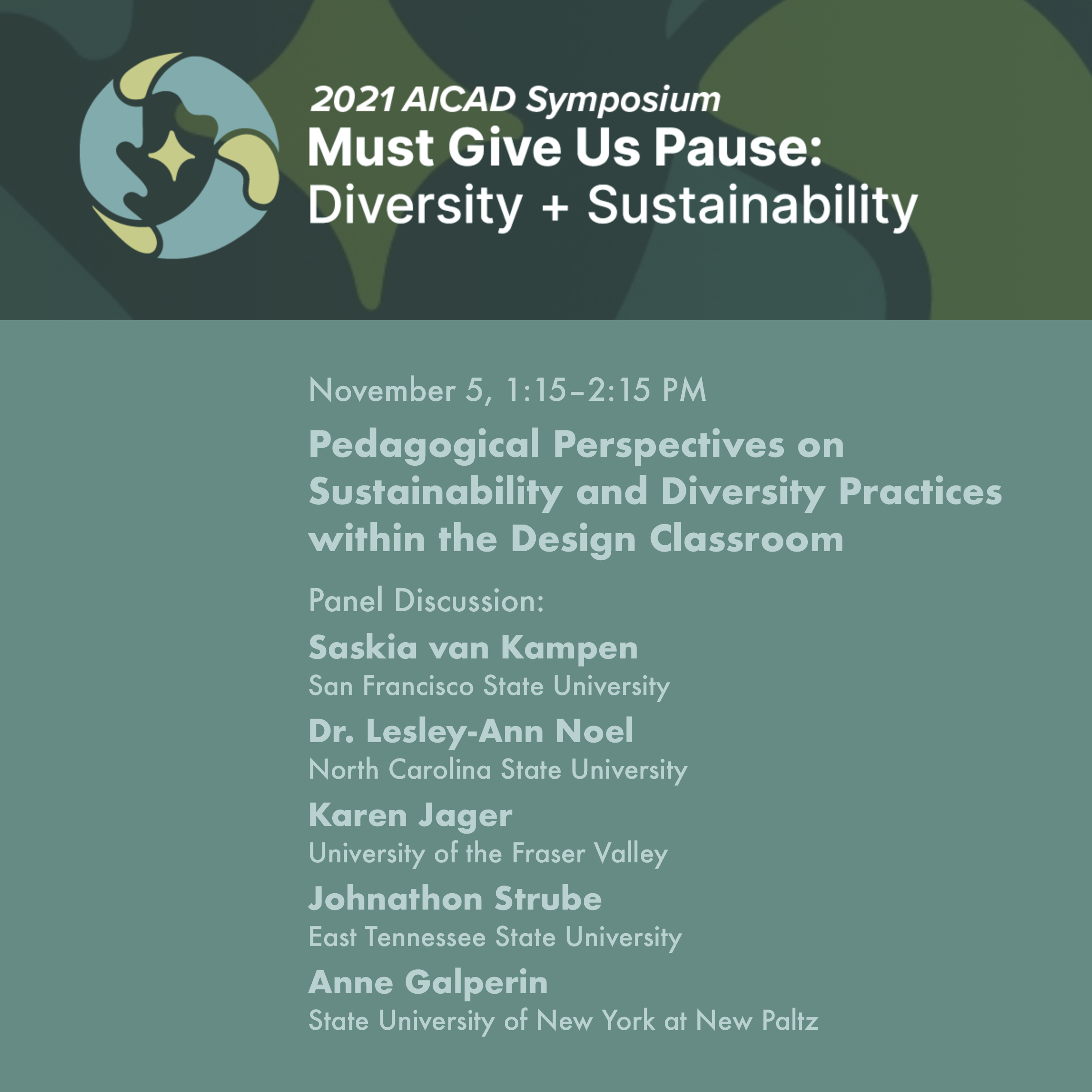 Flyer showing the information about the event, including the title 2021 AICAD Symposium Must Give Us Pause: Diversity + Sustainability, and then it describes the event titled Pedagogical Perspectives and Diversity Practices within the Design Classroom. The flyer indicates that participants in this panel are Saskia van Kampen, Lesley-Ann Noel, Karen Jager, Johnathon Strube, and Anne Galperin. The flyer indicates that the event will take place on November 5, at 1:15 PM.